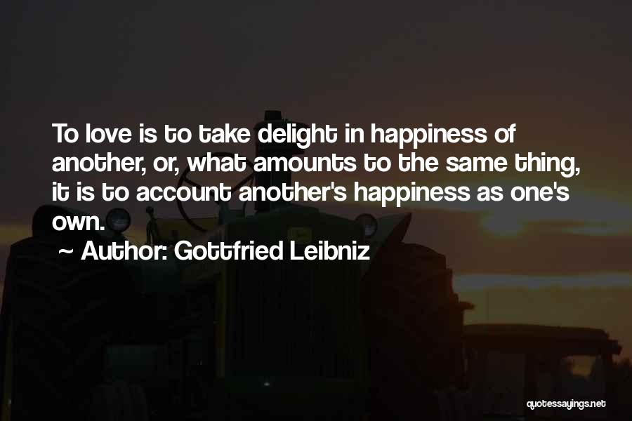 Gottfried Leibniz Quotes: To Love Is To Take Delight In Happiness Of Another, Or, What Amounts To The Same Thing, It Is To