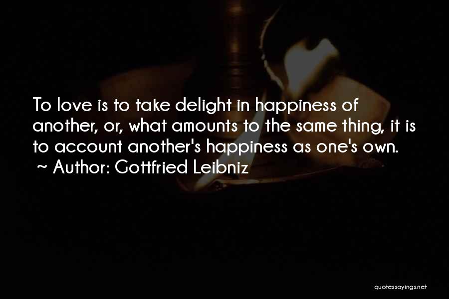 Gottfried Leibniz Quotes: To Love Is To Take Delight In Happiness Of Another, Or, What Amounts To The Same Thing, It Is To