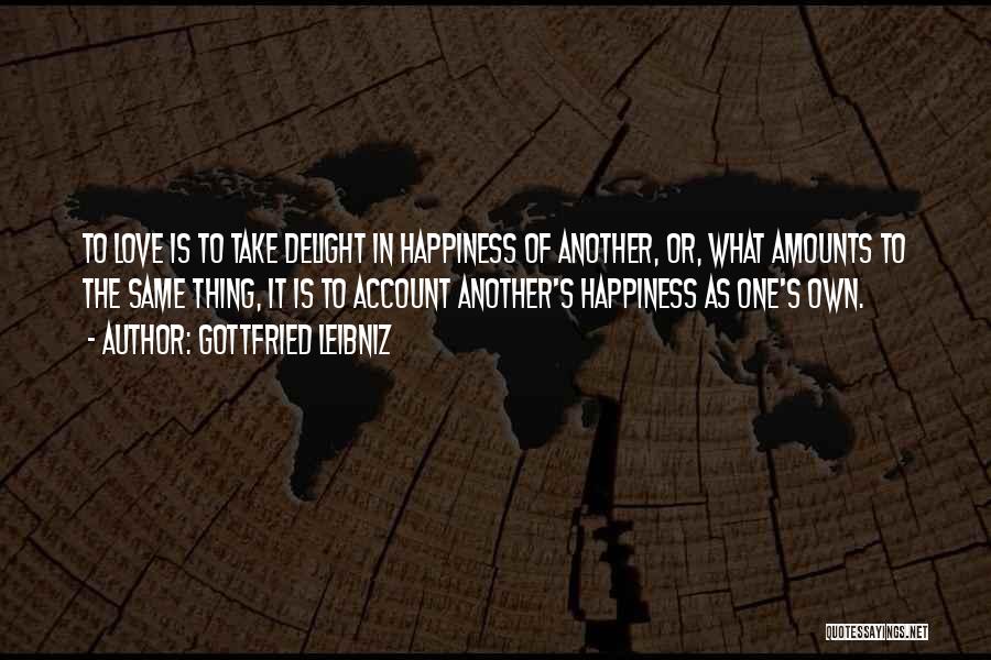 Gottfried Leibniz Quotes: To Love Is To Take Delight In Happiness Of Another, Or, What Amounts To The Same Thing, It Is To