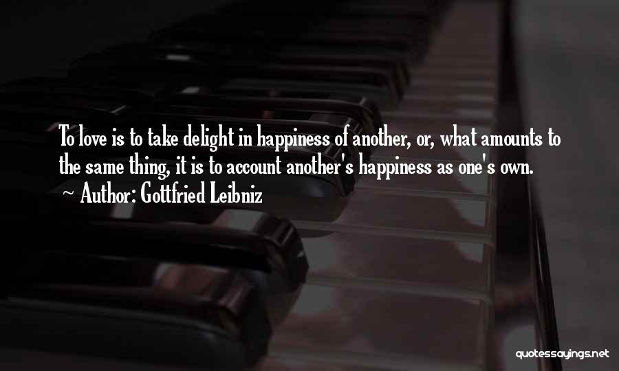 Gottfried Leibniz Quotes: To Love Is To Take Delight In Happiness Of Another, Or, What Amounts To The Same Thing, It Is To