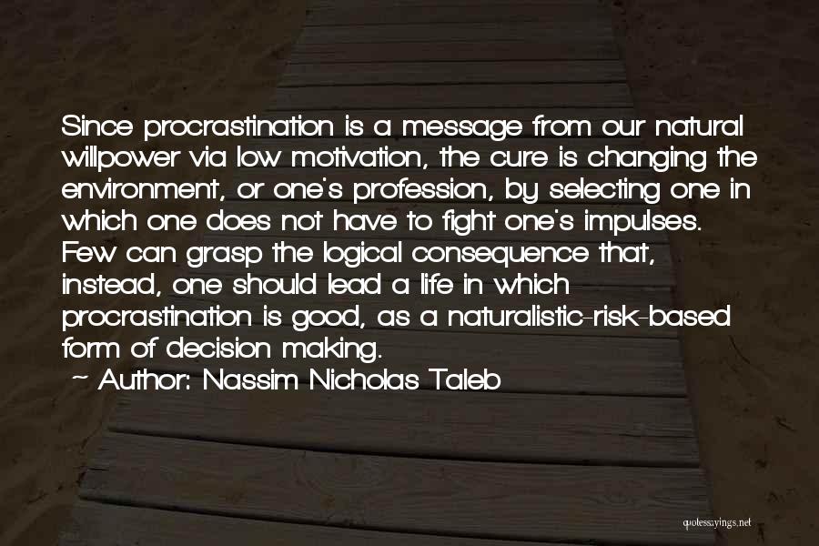 Nassim Nicholas Taleb Quotes: Since Procrastination Is A Message From Our Natural Willpower Via Low Motivation, The Cure Is Changing The Environment, Or One's