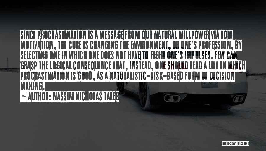Nassim Nicholas Taleb Quotes: Since Procrastination Is A Message From Our Natural Willpower Via Low Motivation, The Cure Is Changing The Environment, Or One's