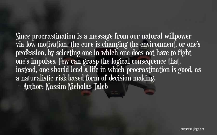 Nassim Nicholas Taleb Quotes: Since Procrastination Is A Message From Our Natural Willpower Via Low Motivation, The Cure Is Changing The Environment, Or One's