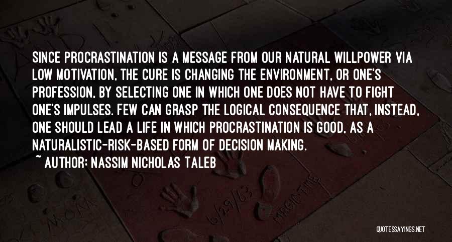 Nassim Nicholas Taleb Quotes: Since Procrastination Is A Message From Our Natural Willpower Via Low Motivation, The Cure Is Changing The Environment, Or One's