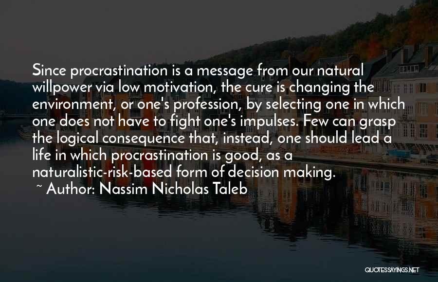 Nassim Nicholas Taleb Quotes: Since Procrastination Is A Message From Our Natural Willpower Via Low Motivation, The Cure Is Changing The Environment, Or One's