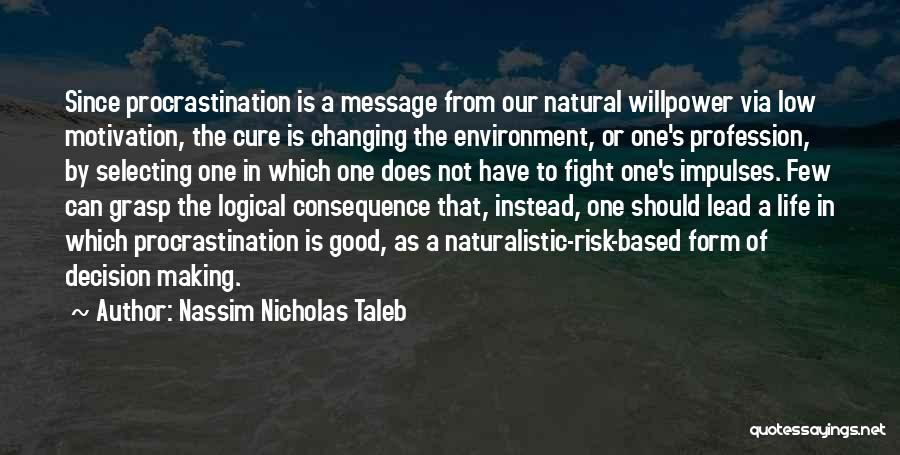 Nassim Nicholas Taleb Quotes: Since Procrastination Is A Message From Our Natural Willpower Via Low Motivation, The Cure Is Changing The Environment, Or One's