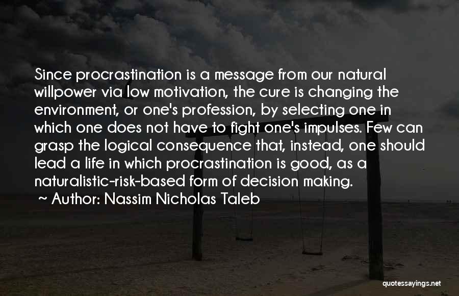 Nassim Nicholas Taleb Quotes: Since Procrastination Is A Message From Our Natural Willpower Via Low Motivation, The Cure Is Changing The Environment, Or One's