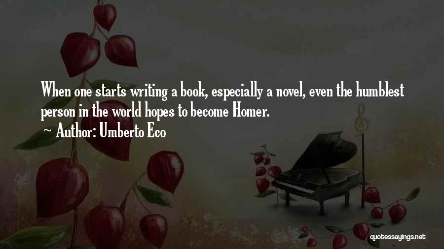 Umberto Eco Quotes: When One Starts Writing A Book, Especially A Novel, Even The Humblest Person In The World Hopes To Become Homer.