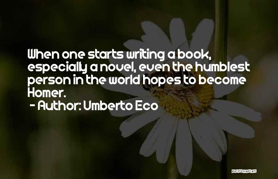 Umberto Eco Quotes: When One Starts Writing A Book, Especially A Novel, Even The Humblest Person In The World Hopes To Become Homer.