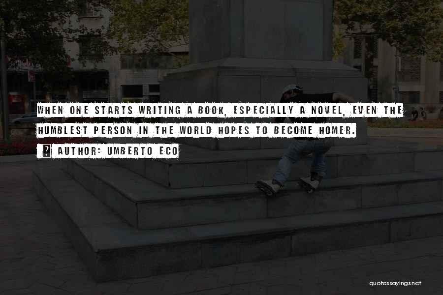 Umberto Eco Quotes: When One Starts Writing A Book, Especially A Novel, Even The Humblest Person In The World Hopes To Become Homer.