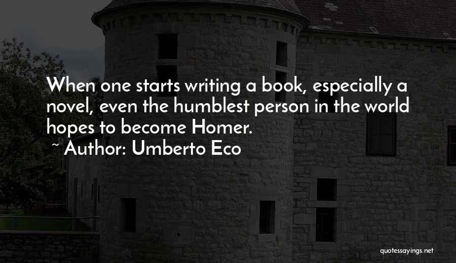 Umberto Eco Quotes: When One Starts Writing A Book, Especially A Novel, Even The Humblest Person In The World Hopes To Become Homer.