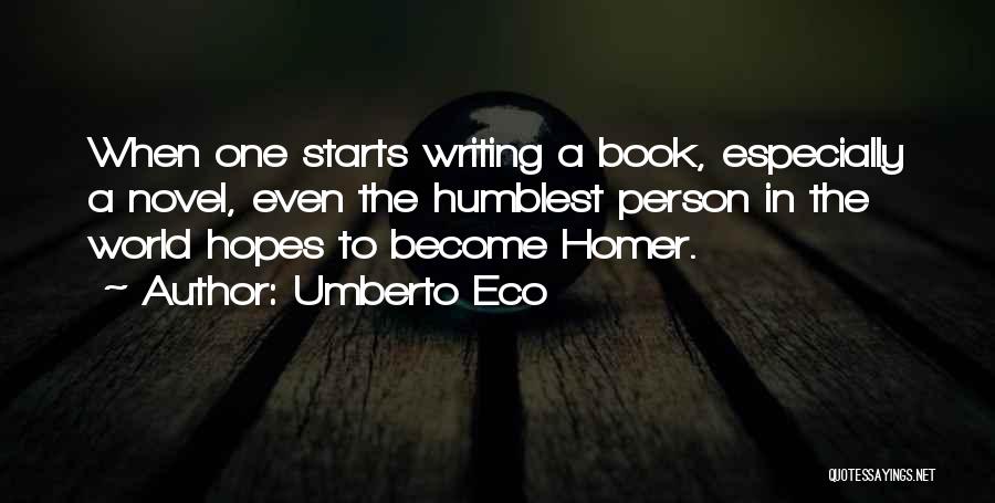 Umberto Eco Quotes: When One Starts Writing A Book, Especially A Novel, Even The Humblest Person In The World Hopes To Become Homer.