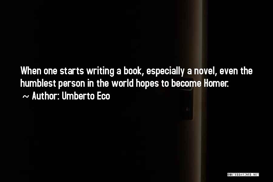 Umberto Eco Quotes: When One Starts Writing A Book, Especially A Novel, Even The Humblest Person In The World Hopes To Become Homer.