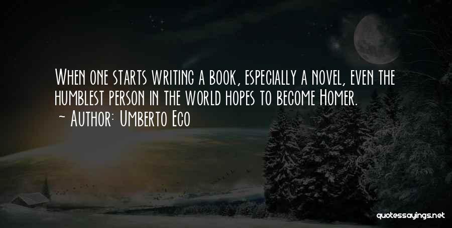 Umberto Eco Quotes: When One Starts Writing A Book, Especially A Novel, Even The Humblest Person In The World Hopes To Become Homer.