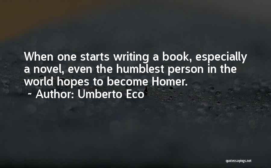 Umberto Eco Quotes: When One Starts Writing A Book, Especially A Novel, Even The Humblest Person In The World Hopes To Become Homer.