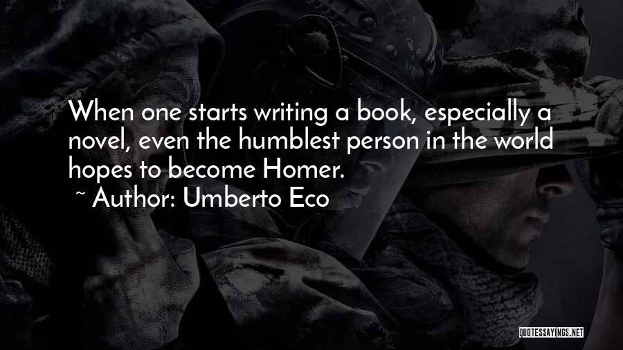 Umberto Eco Quotes: When One Starts Writing A Book, Especially A Novel, Even The Humblest Person In The World Hopes To Become Homer.