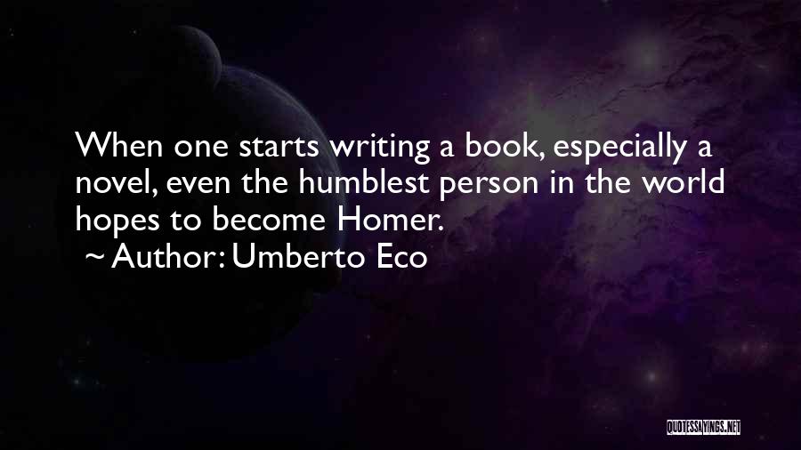Umberto Eco Quotes: When One Starts Writing A Book, Especially A Novel, Even The Humblest Person In The World Hopes To Become Homer.