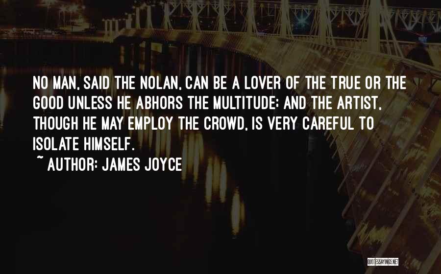 James Joyce Quotes: No Man, Said The Nolan, Can Be A Lover Of The True Or The Good Unless He Abhors The Multitude;