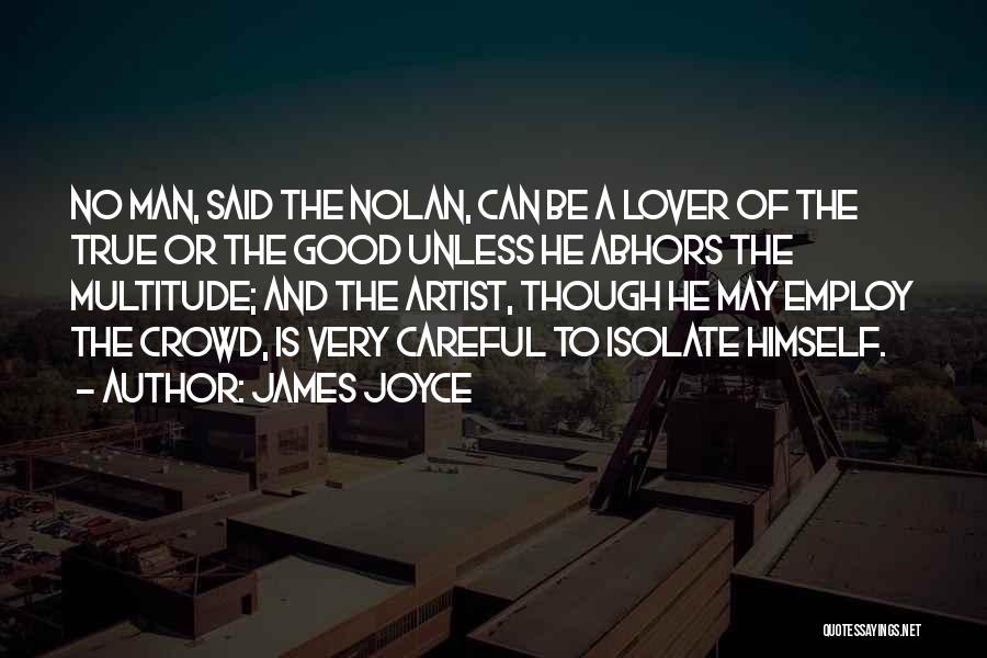 James Joyce Quotes: No Man, Said The Nolan, Can Be A Lover Of The True Or The Good Unless He Abhors The Multitude;