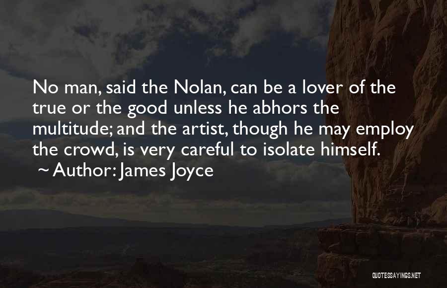 James Joyce Quotes: No Man, Said The Nolan, Can Be A Lover Of The True Or The Good Unless He Abhors The Multitude;