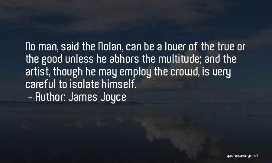 James Joyce Quotes: No Man, Said The Nolan, Can Be A Lover Of The True Or The Good Unless He Abhors The Multitude;