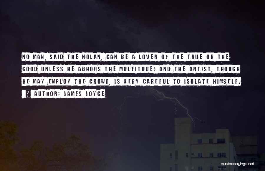 James Joyce Quotes: No Man, Said The Nolan, Can Be A Lover Of The True Or The Good Unless He Abhors The Multitude;