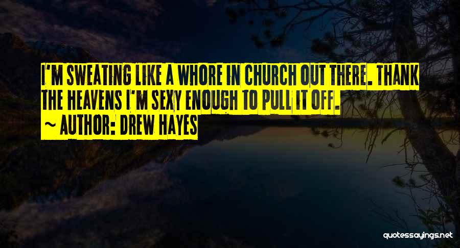 Drew Hayes Quotes: I'm Sweating Like A Whore In Church Out There. Thank The Heavens I'm Sexy Enough To Pull It Off.