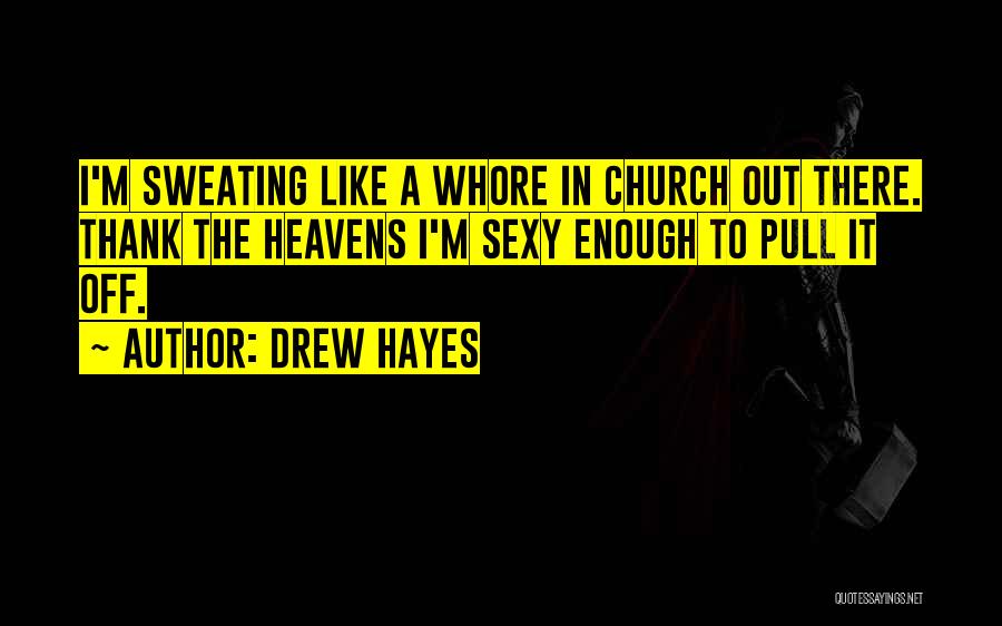 Drew Hayes Quotes: I'm Sweating Like A Whore In Church Out There. Thank The Heavens I'm Sexy Enough To Pull It Off.