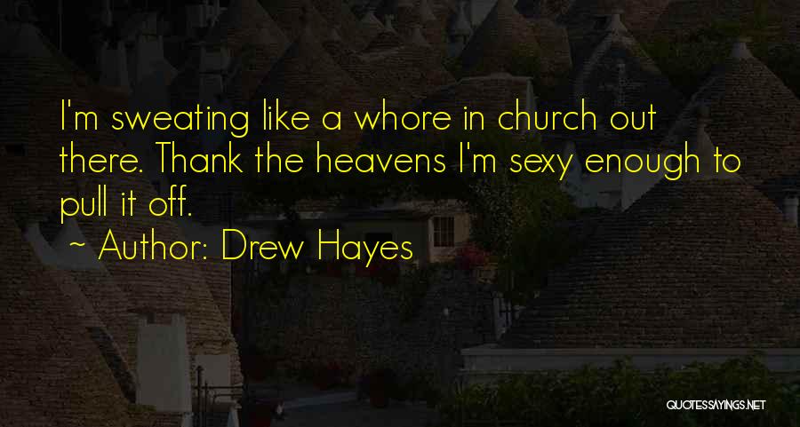 Drew Hayes Quotes: I'm Sweating Like A Whore In Church Out There. Thank The Heavens I'm Sexy Enough To Pull It Off.