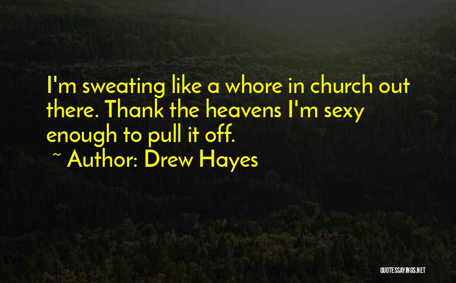 Drew Hayes Quotes: I'm Sweating Like A Whore In Church Out There. Thank The Heavens I'm Sexy Enough To Pull It Off.