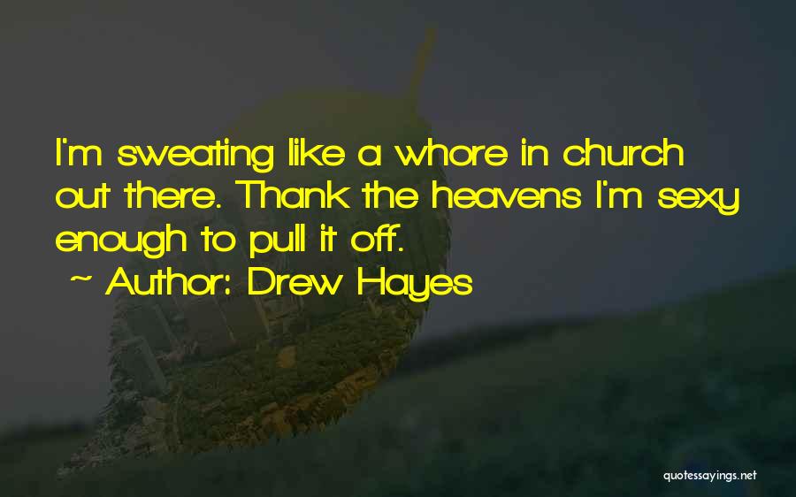Drew Hayes Quotes: I'm Sweating Like A Whore In Church Out There. Thank The Heavens I'm Sexy Enough To Pull It Off.