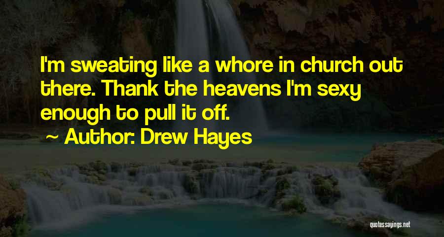 Drew Hayes Quotes: I'm Sweating Like A Whore In Church Out There. Thank The Heavens I'm Sexy Enough To Pull It Off.