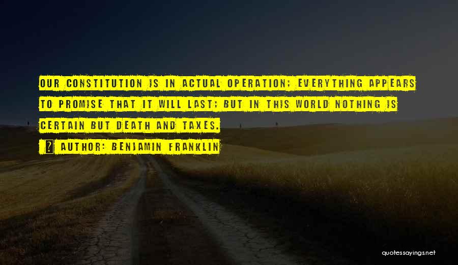 Benjamin Franklin Quotes: Our Constitution Is In Actual Operation; Everything Appears To Promise That It Will Last; But In This World Nothing Is