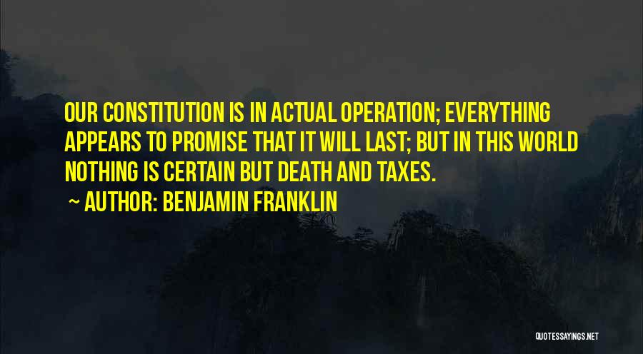 Benjamin Franklin Quotes: Our Constitution Is In Actual Operation; Everything Appears To Promise That It Will Last; But In This World Nothing Is