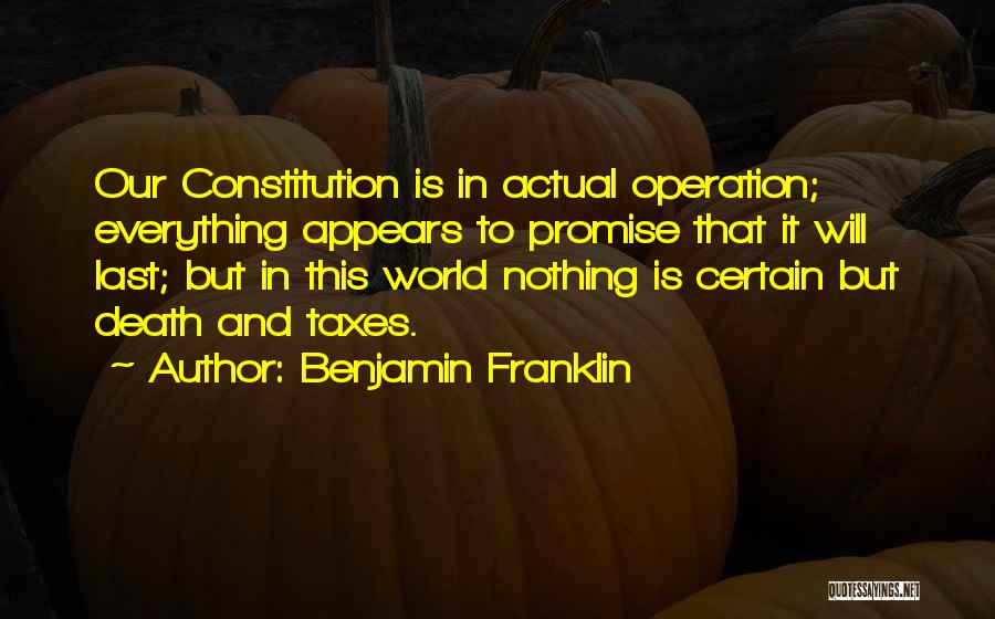 Benjamin Franklin Quotes: Our Constitution Is In Actual Operation; Everything Appears To Promise That It Will Last; But In This World Nothing Is