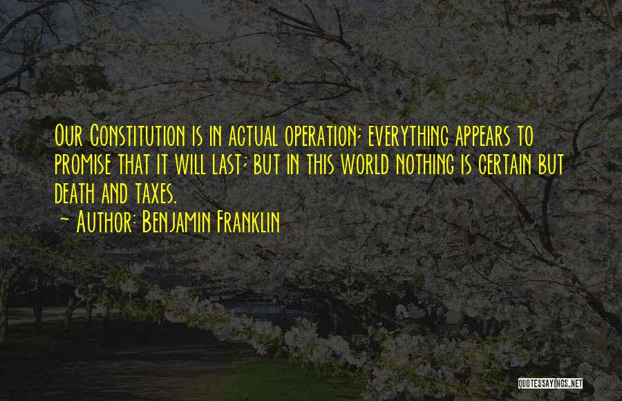 Benjamin Franklin Quotes: Our Constitution Is In Actual Operation; Everything Appears To Promise That It Will Last; But In This World Nothing Is