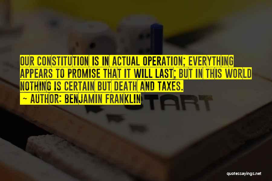 Benjamin Franklin Quotes: Our Constitution Is In Actual Operation; Everything Appears To Promise That It Will Last; But In This World Nothing Is