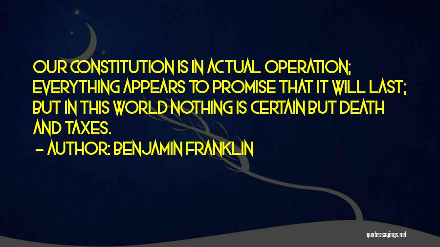 Benjamin Franklin Quotes: Our Constitution Is In Actual Operation; Everything Appears To Promise That It Will Last; But In This World Nothing Is