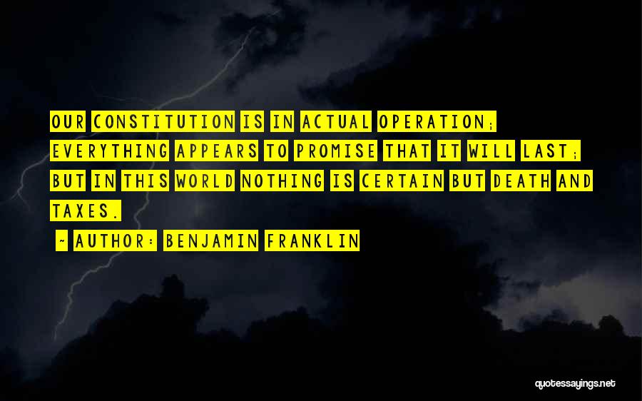 Benjamin Franklin Quotes: Our Constitution Is In Actual Operation; Everything Appears To Promise That It Will Last; But In This World Nothing Is