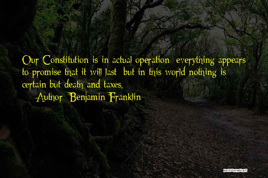 Benjamin Franklin Quotes: Our Constitution Is In Actual Operation; Everything Appears To Promise That It Will Last; But In This World Nothing Is