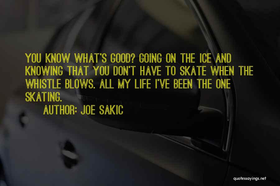 Joe Sakic Quotes: You Know What's Good? Going On The Ice And Knowing That You Don't Have To Skate When The Whistle Blows.