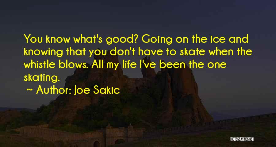 Joe Sakic Quotes: You Know What's Good? Going On The Ice And Knowing That You Don't Have To Skate When The Whistle Blows.