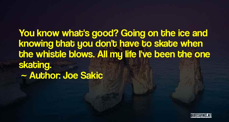 Joe Sakic Quotes: You Know What's Good? Going On The Ice And Knowing That You Don't Have To Skate When The Whistle Blows.