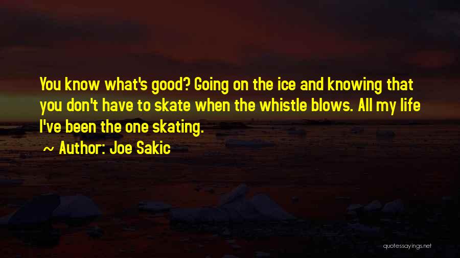 Joe Sakic Quotes: You Know What's Good? Going On The Ice And Knowing That You Don't Have To Skate When The Whistle Blows.