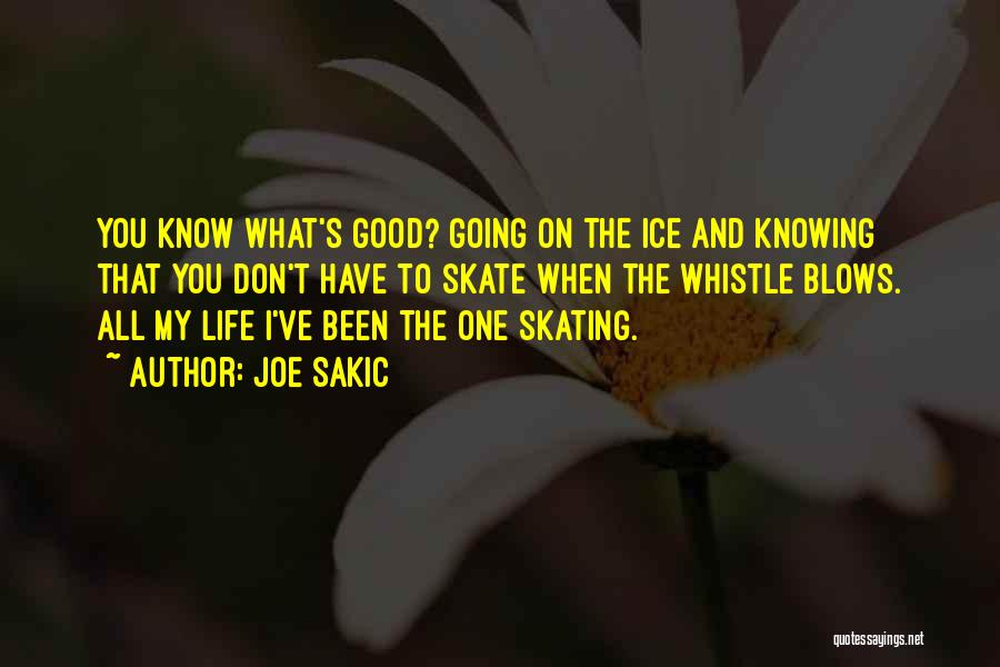 Joe Sakic Quotes: You Know What's Good? Going On The Ice And Knowing That You Don't Have To Skate When The Whistle Blows.