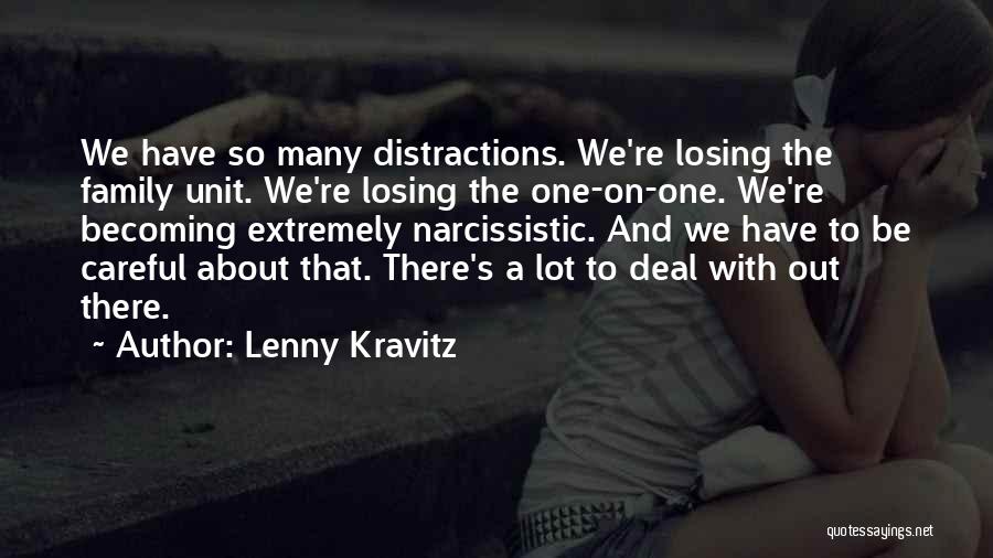 Lenny Kravitz Quotes: We Have So Many Distractions. We're Losing The Family Unit. We're Losing The One-on-one. We're Becoming Extremely Narcissistic. And We