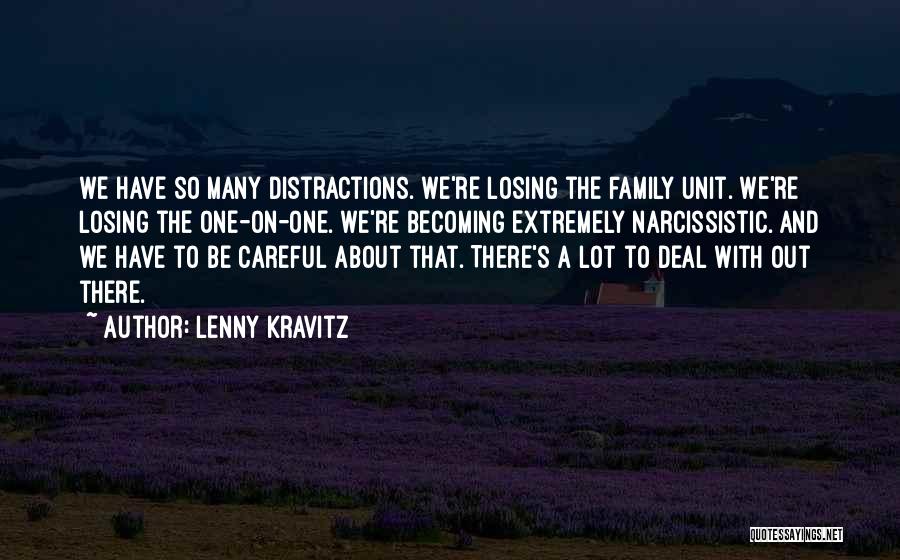 Lenny Kravitz Quotes: We Have So Many Distractions. We're Losing The Family Unit. We're Losing The One-on-one. We're Becoming Extremely Narcissistic. And We