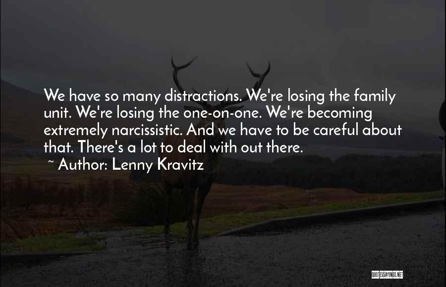 Lenny Kravitz Quotes: We Have So Many Distractions. We're Losing The Family Unit. We're Losing The One-on-one. We're Becoming Extremely Narcissistic. And We