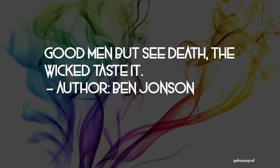 Ben Jonson Quotes: Good Men But See Death, The Wicked Taste It.