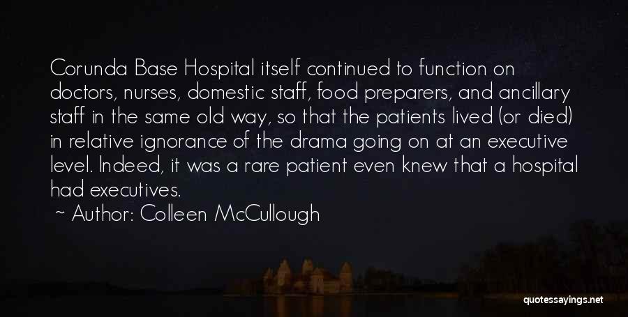 Colleen McCullough Quotes: Corunda Base Hospital Itself Continued To Function On Doctors, Nurses, Domestic Staff, Food Preparers, And Ancillary Staff In The Same